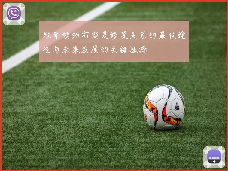 绿军续约布朗是修复关系的最佳途径与未来发展的关键选择