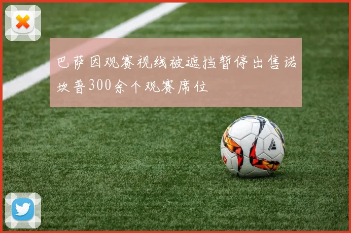 巴萨因观赛视线被遮挡暂停出售诺坎普300余个观赛席位