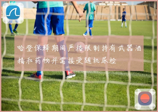 哈登保释期间严格限制持有武器酒精和药物并需接受随机尿检