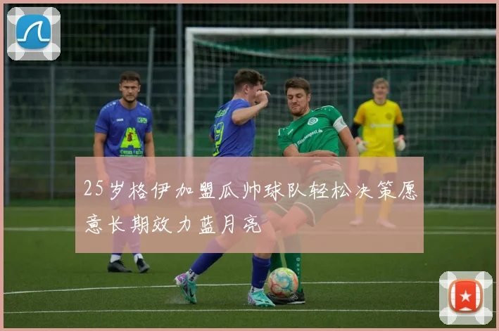 25岁格伊加盟瓜帅球队轻松决策愿意长期效力蓝月亮