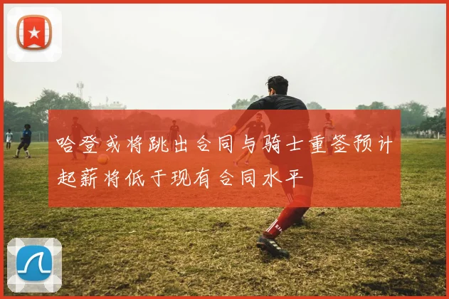 哈登或将跳出合同与骑士重签预计起薪将低于现有合同水平
