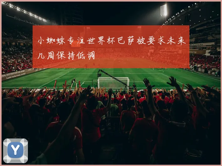 小蜘蛛专注世界杯巴萨被要求未来几周保持低调
