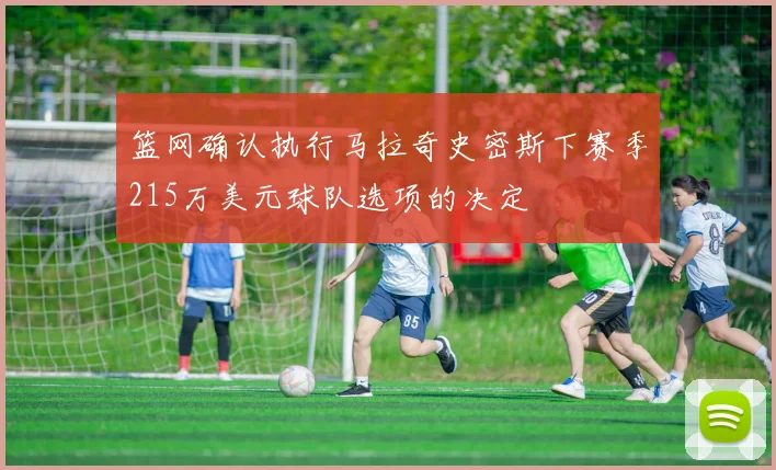 篮网确认执行马拉奇史密斯下赛季215万美元球队选项的决定