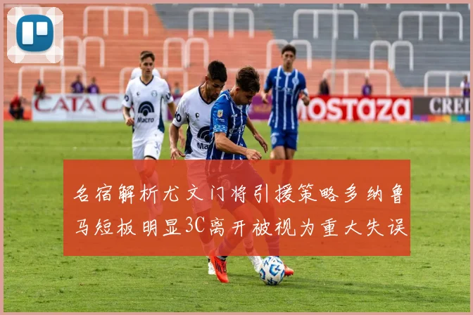 名宿解析尤文门将引援策略多纳鲁马短板明显3C离开被视为重大失误