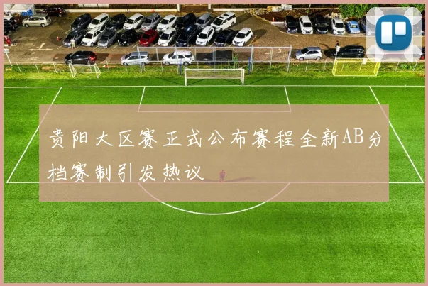贵阳大区赛正式公布赛程全新AB分档赛制引发热议