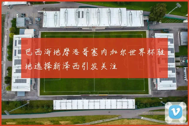 巴西海地摩洛哥塞内加尔世界杯驻地选择新泽西引发关注