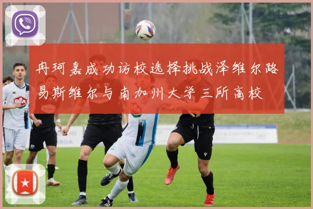 冉珂嘉成功访校选择挑战泽维尔路易斯维尔与南加州大学三所高校