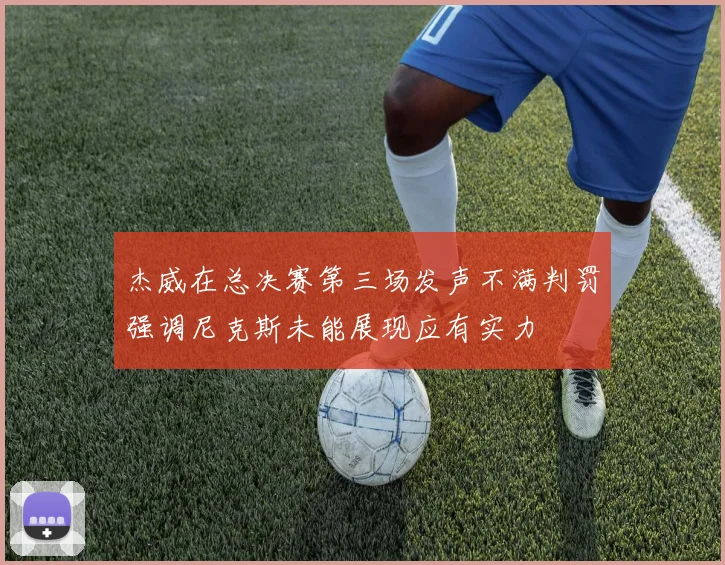 杰威在总决赛第三场发声不满判罚强调尼克斯未能展现应有实力